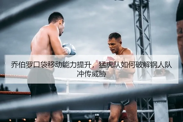 乔伯罗口袋移动能力提升，猛虎队如何破解钢人队冲传威胁